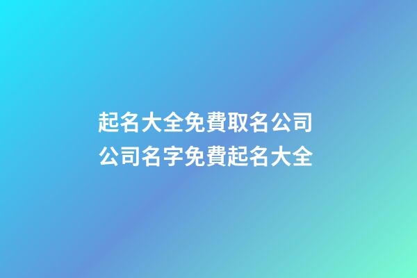 起名大全免費取名公司 公司名字免費起名大全-第1張-公司起名-玄機派